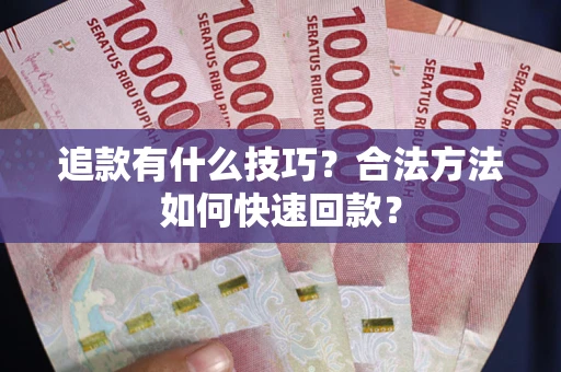 武汉追款有什么技巧？合法方法如何快速回款？