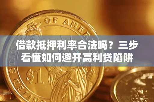 武汉借款抵押利率合法吗？三步看懂如何避开高利贷陷阱