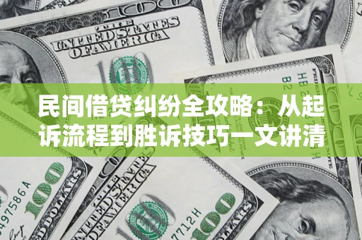 武汉民间借贷纠纷全攻略：从起诉流程到胜诉技巧一文讲清