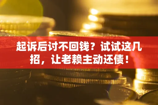 武汉起诉后讨不回钱？试试这几招，让老赖主动还债！