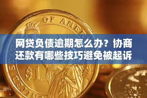 武汉网贷负债逾期怎么办？协商还款有哪些技巧避免被起诉？
