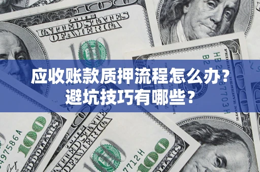 武汉应收账款质押流程怎么办？避坑技巧有哪些？
