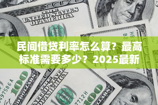 武汉民间借贷利率怎么算？最高标准需要多少？2025最新避坑指南