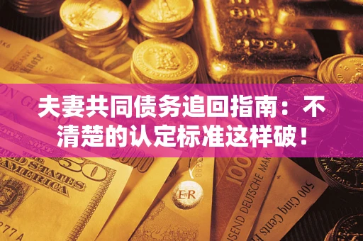 武汉夫妻共同债务追回指南：不清楚的认定标准这样破！