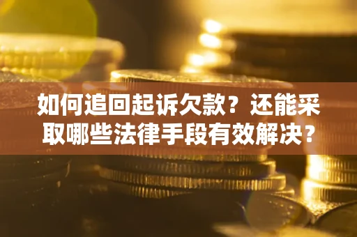 武汉如何追回起诉欠款？还能采取哪些法律手段有效解决？