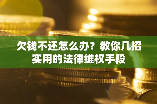 武汉欠钱不还怎么办？教你几招实用的法律维权手段