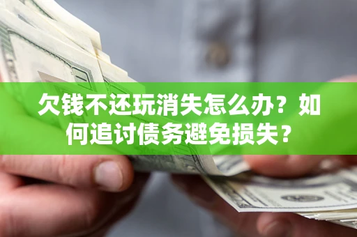 武汉欠钱不还玩消失怎么办？如何追讨债务避免损失？