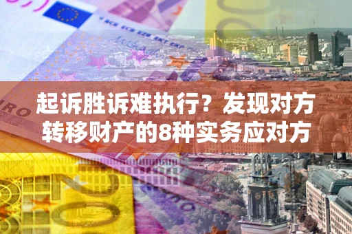 武汉起诉胜诉难执行？发现对方转移财产的8种实务应对方案
