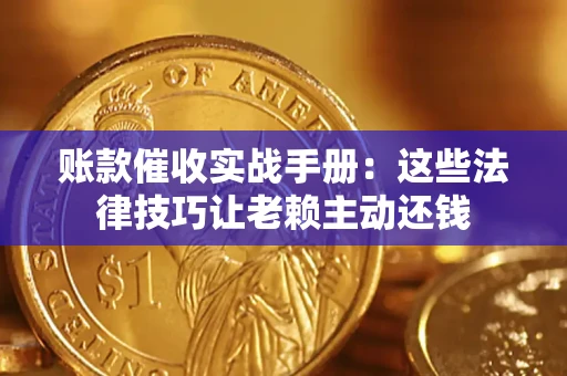 武汉账款催收实战手册：这些法律技巧让老赖主动还钱