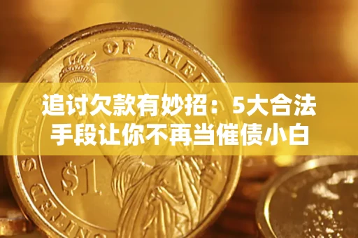 武汉追讨欠款有妙招：5大合法手段让你不再当催债小白