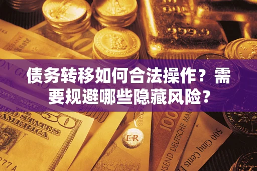 武汉债务转移如何合法操作？需要规避哪些隐藏风险？