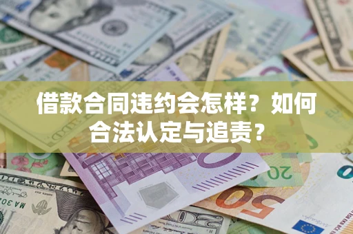 武汉借款合同违约会怎样？如何合法认定与追责？