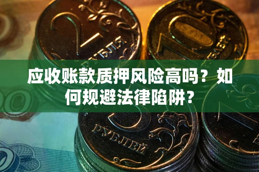 武汉应收账款质押风险高吗？如何规避法律陷阱？
