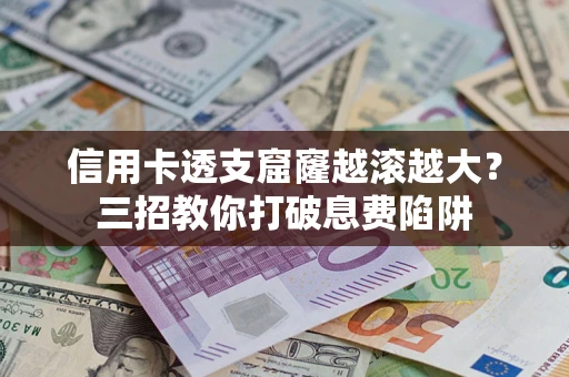 武汉信用卡透支窟窿越滚越大？三招教你打破息费陷阱