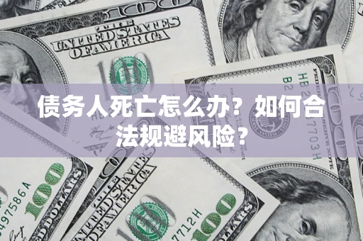 武汉债务人死亡怎么办？如何合法规避风险？