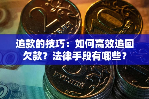武汉追款的技巧：如何高效追回欠款？法律手段有哪些？