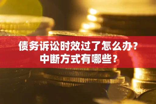 武汉债务诉讼时效过了怎么办？中断方式有哪些？