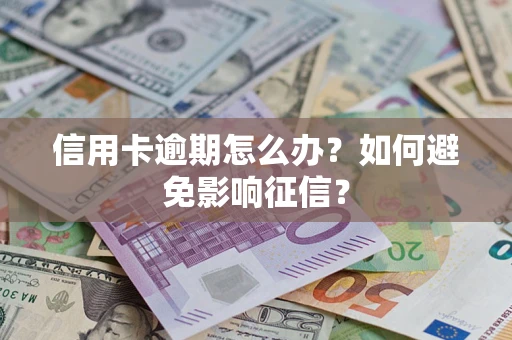武汉信用卡逾期怎么办？如何避免影响征信？