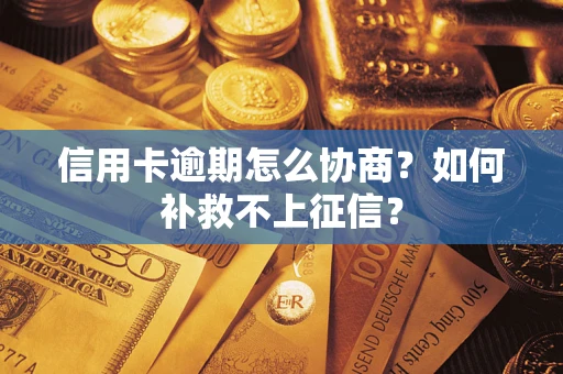 武汉信用卡逾期怎么协商？如何补救不上征信？
