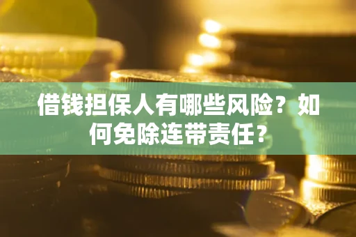 武汉借钱担保人有哪些风险？如何免除连带责任？