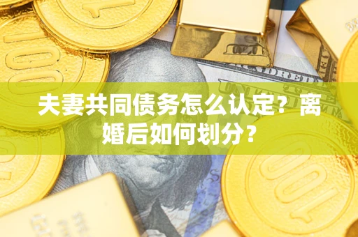 武汉夫妻共同债务怎么认定？离婚后如何划分？