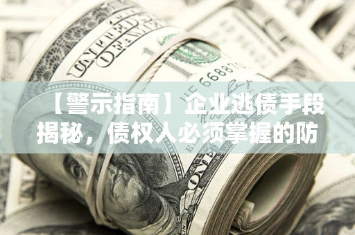 武汉【警示指南】企业逃债手段揭秘，债权人必须掌握的防坑宝典