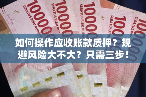 武汉如何操作应收账款质押？规避风险大不大？只需三步！