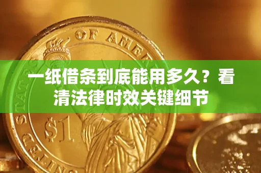 武汉一纸借条到底能用多久？看清法律时效关键细节