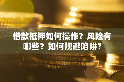 武汉借款抵押如何操作？风险有哪些？如何规避陷阱？