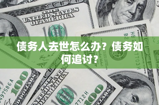 武汉债务人去世怎么办？债务如何追讨？