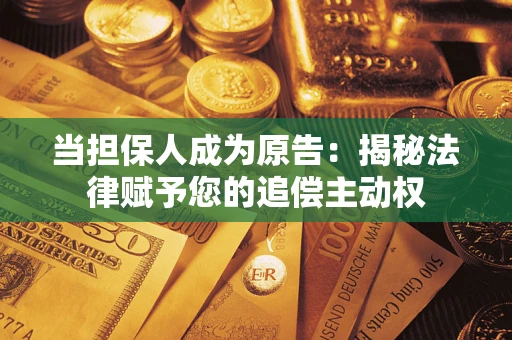 武汉当担保人成为原告:揭秘法律赋予您的追偿主动权 武汉当担保人成为原告:揭秘法律赋予您的追偿主动权