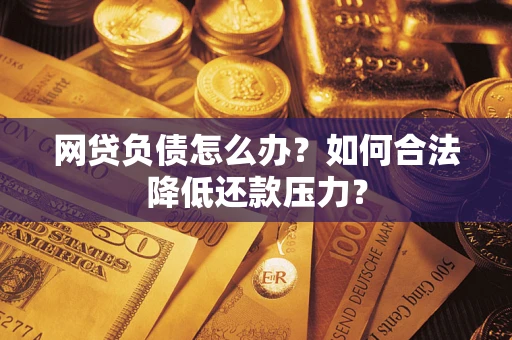 武汉网贷负债怎么办？如何合法降低还款压力？