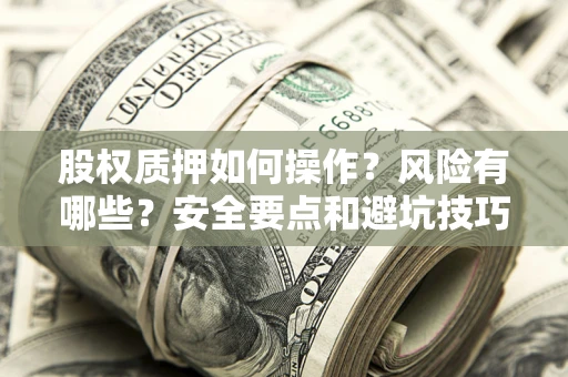 武汉股权质押如何操作？风险有哪些？安全要点和避坑技巧？