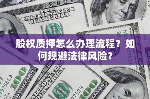 武汉股权质押怎么办理流程？如何规避法律风险？