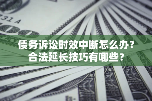 武汉债务诉讼时效中断怎么办？合法延长技巧有哪些？