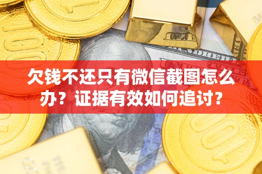 武汉欠钱不还只有微信截图怎么办？证据有效如何追讨？