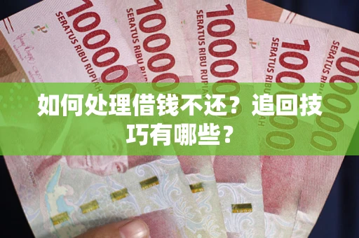 武汉如何处理借钱不还？追回技巧有哪些？