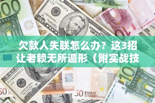 武汉欠款人失联怎么办？这3招让老赖无所遁形（附实战技巧）