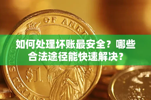 武汉如何处理坏账最安全？哪些合法途径能快速解决？