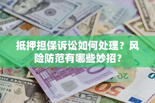 武汉抵押担保诉讼如何处理？风险防范有哪些妙招？