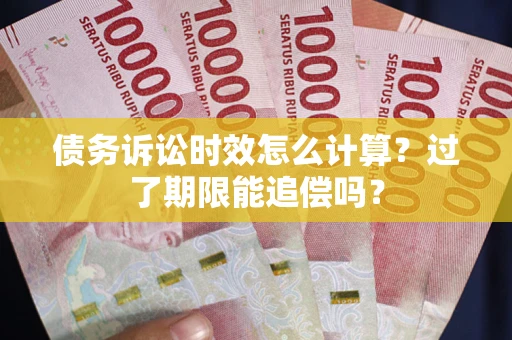 武汉债务诉讼时效怎么计算？过了期限能追偿吗？