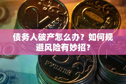 武汉债务人破产怎么办？如何规避风险有妙招？