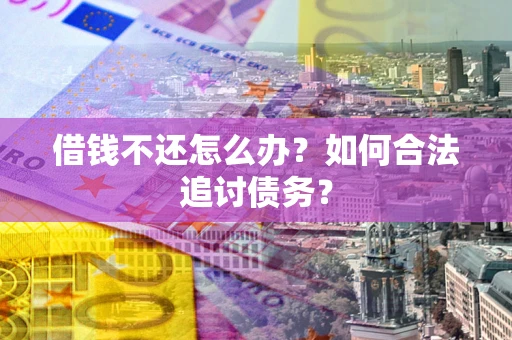 武汉借钱不还怎么办？如何合法追讨债务？