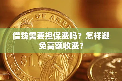 武汉借钱需要担保费吗？怎样避免高额收费？