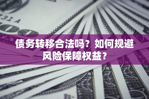 武汉债务转移合法吗？如何规避风险保障权益？