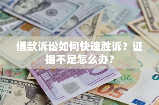 武汉借款诉讼如何快速胜诉？证据不足怎么办？