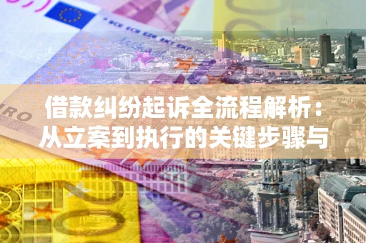 武汉借款纠纷起诉全流程解析：从立案到执行的关键步骤与防败诉指南