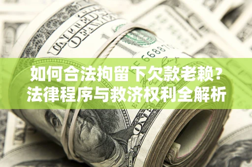 武汉如何合法拘留下欠款老赖？法律程序与救济权利全解析