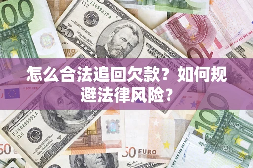 武汉怎么合法追回欠款？如何规避法律风险？