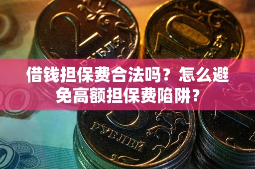 武汉借钱担保费合法吗？怎么避免高额担保费陷阱？
